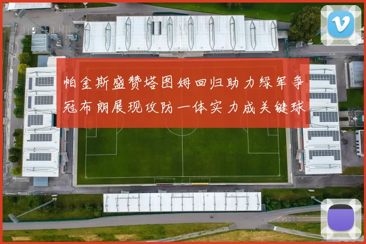 帕金斯盛赞塔图姆回归助力绿军争冠布朗展现攻防一体实力成关键球员